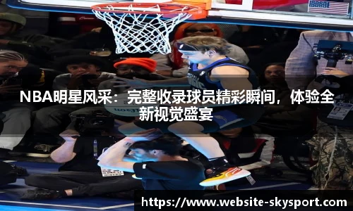 NBA明星风采：完整收录球员精彩瞬间，体验全新视觉盛宴