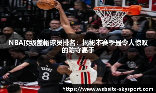 NBA顶级盖帽球员排名：揭秘本赛季最令人惊叹的防守高手