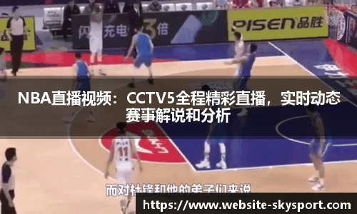 NBA直播视频：CCTV5全程精彩直播，实时动态赛事解说和分析