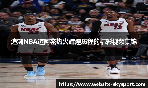 追溯NBA迈阿密热火辉煌历程的精彩视频集锦