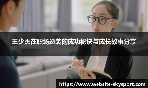 王少杰在职场逆袭的成功秘诀与成长故事分享