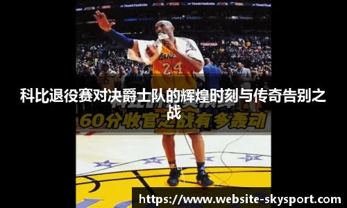 科比退役赛对决爵士队的辉煌时刻与传奇告别之战