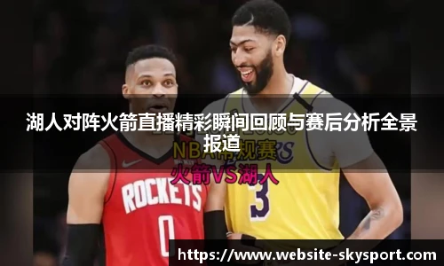 湖人对阵火箭直播精彩瞬间回顾与赛后分析全景报道