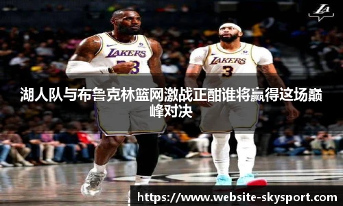 湖人队与布鲁克林篮网激战正酣谁将赢得这场巅峰对决