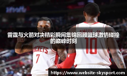 雷霆与火箭对决精彩瞬间集锦回顾篮球激情碰撞的巅峰时刻