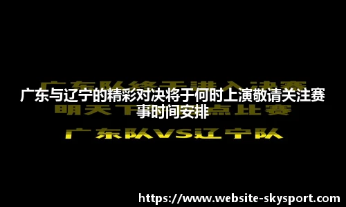 广东与辽宁的精彩对决将于何时上演敬请关注赛事时间安排